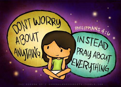 Don’t worry about anything, instead pray about everything! (Phil 4:6)