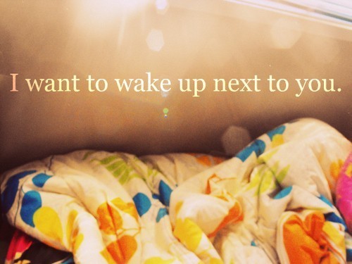 &#8220;I want to wake up next to you.&#8221;