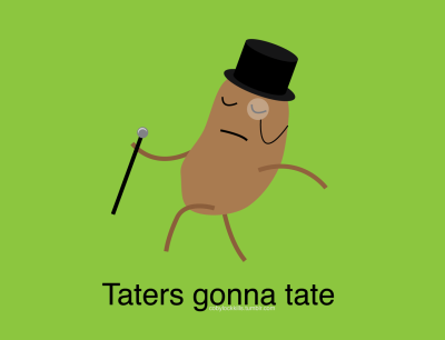 Taters Gonna Tate. Taters gonna tate, indeed.