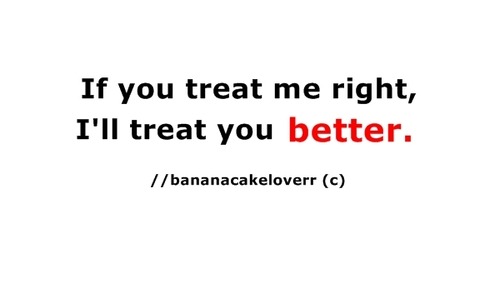 “If you treat me right, I’ll treat you better.”