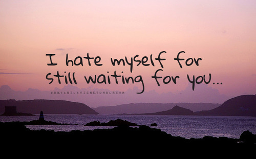 love quotes about waiting. I Hate Myself For Still Waiting For You. Posted on November 25th at 4:06 PM