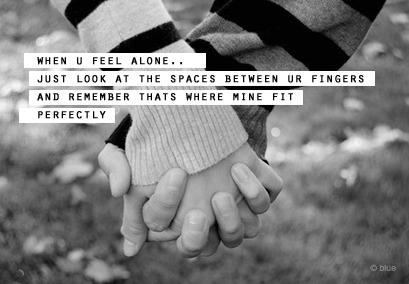 Quando você se sentir sozinho, apenas olhe para os espaços entre os seus dedos e lembre-se que são onde os meus se encaixam perfeitamente.