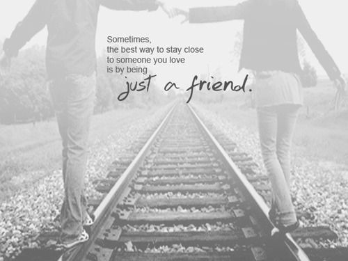 Sometimes the best way to stay close to someone you love is by being just a friend