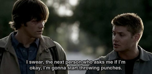 quandoeutevejo:

Dean: Eu juro, a próxima pessoa que me perguntar se eu estou bem, vou começar a dar socos.
