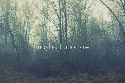 
Belki yarın.

Belki de bir gün.