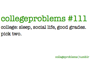 College: sleep, social life, good grades. Pick two.