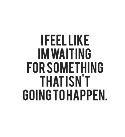 I feel like I’m waiting for something that isn’t going to happen Featured on Best love quotes on Tumblr | 