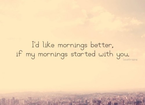 I&#8217;d like mornings better, if my mornings started with you | CourtesyFOLLOW BEST LOVE QUOTES ON TUMBLR  FOR MORE LOVE QUOTES