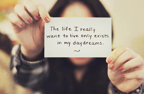A vida que eu realmente quero viver só existe em meus sonhos.