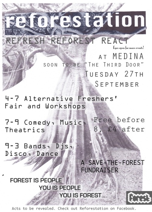 REFORESTATION
Medina, Lothian St, Edinburgh4pm - 3am, Tuesday 27th September

free before 8pm; £4 thereafter
all proceeds to the Save the Forest Campaign

4-7: Alternative Freshers Fayre and Workshops7-9: Comedy, Music, Theatrics9-3: Bands, DJs, Disco and Dance

More information forthcoming here and here.