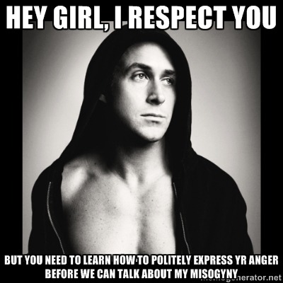 Photograph of the actor Ryan Gosling wearing a black hoodie, superimposed with the text "Hey girl, I respect you but you need to learn how to politely express your anger before we can talk about my misogyny"