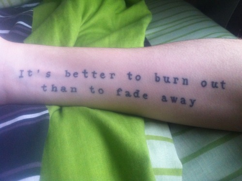 So this is my tattoo Right forearm Neil Young quote from Hey Hey My My 