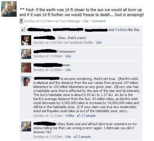 Facebook exchange:  Original poster claims that, if the sun were 10 feet closer or farther from the sun, we should all burn to death or freeze to death.  Poster points out that earth's orbit is elliptical, ranging from 147 to 156 km from the sun.  Original poster says, 