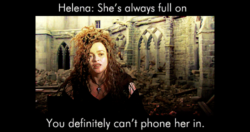 jinxedpixie: Helena Bonham Carter (about playing Bellatrix): She takes energy though, she’s quite exhausting, she’s always full on, you can’t really do her half masked, you definitely can’t phone her in.